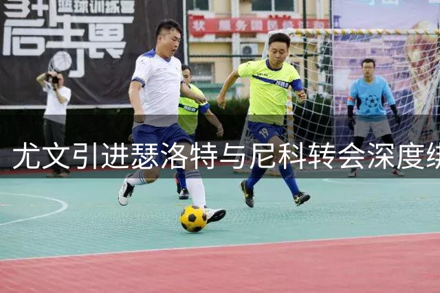 尤文引进瑟洛特与尼科转会深度绑定